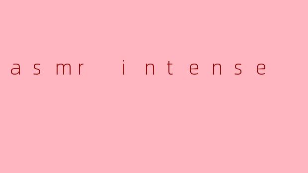 探索ASMR Intense:让身心宁静的独特体验
